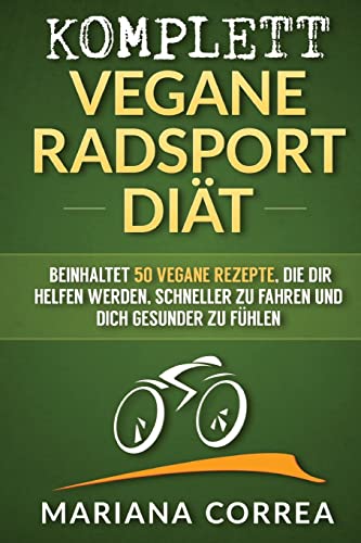 KOMPLETT VEGANE RADSPORT Diat: Beinhaltet 50 vegane Rezepte, die dir helfen werden, schneller zu fahren und dich gesunder zu fuhlen von CREATESPACE